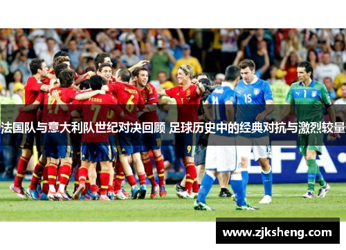 法国队与意大利队世纪对决回顾 足球历史中的经典对抗与激烈较量