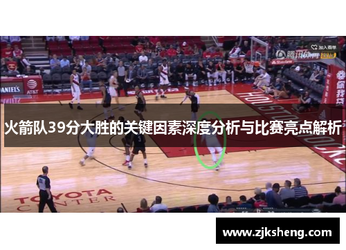 火箭队39分大胜的关键因素深度分析与比赛亮点解析