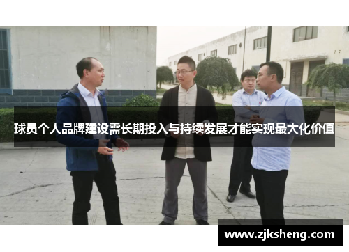 球员个人品牌建设需长期投入与持续发展才能实现最大化价值