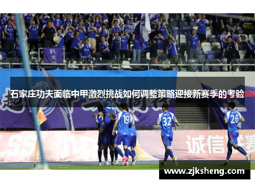 石家庄功夫面临中甲激烈挑战如何调整策略迎接新赛季的考验