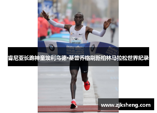 肯尼亚长跑神童埃利乌德·基普乔格刷新柏林马拉松世界纪录