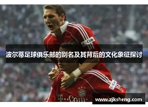 波尔蒂足球俱乐部的别名及其背后的文化象征探讨