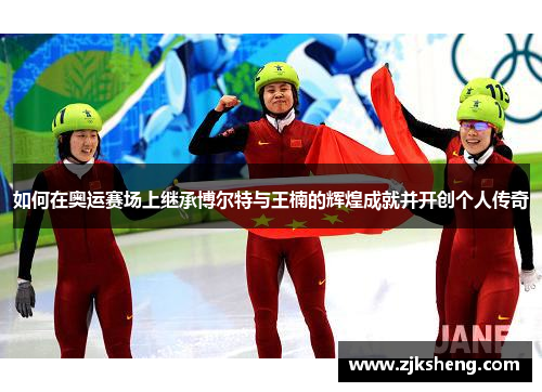 如何在奥运赛场上继承博尔特与王楠的辉煌成就并开创个人传奇